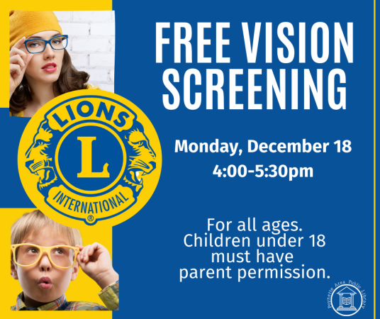 Free Vision Screenings on Monday, December 18 from 4:00-5:30pm for all ages - children under 18 must have parent permission.